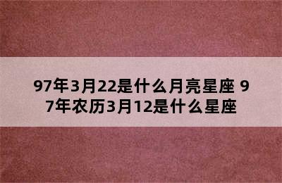 97年3月22是什么月亮星座 97年农历3月12是什么星座